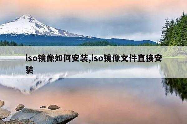 iso镜像如何安装,iso镜像文件直接安装